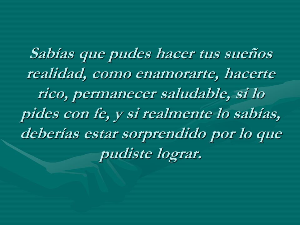Sabías que pudes hacer tus sueños realidad, como enamorarte, hacerte rico, permanecer saludable, si lo pides con fe, y si realmente lo sabías, deberías estar sorprendido por lo que pudiste lograr.