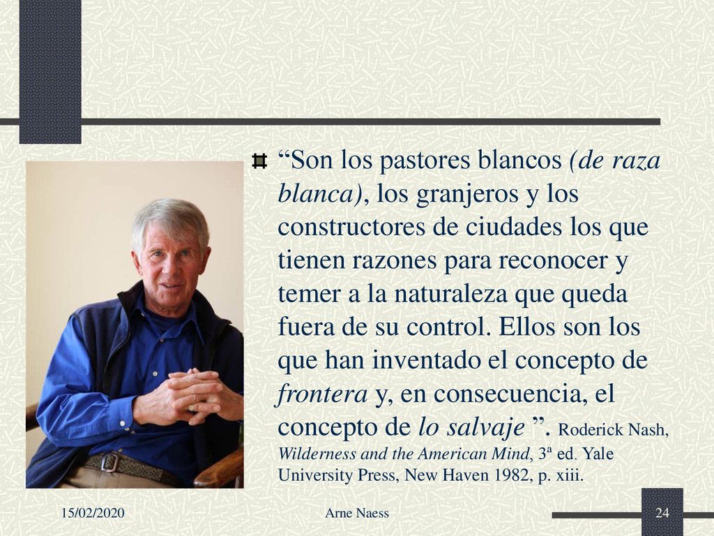 Son los pastores blancos (de raza blanca), los granjeros y los constructores de ciudades los que tienen razones para reconocer y temer a la naturaleza que queda fuera de su control. Ellos son los que han inventado el concepto de frontera y, en consecuencia, el concepto de lo salvaje . Roderick Nash, Wilderness and the American Mind, 3ª ed. Yale University Press, New Haven 1982, p. xiii.