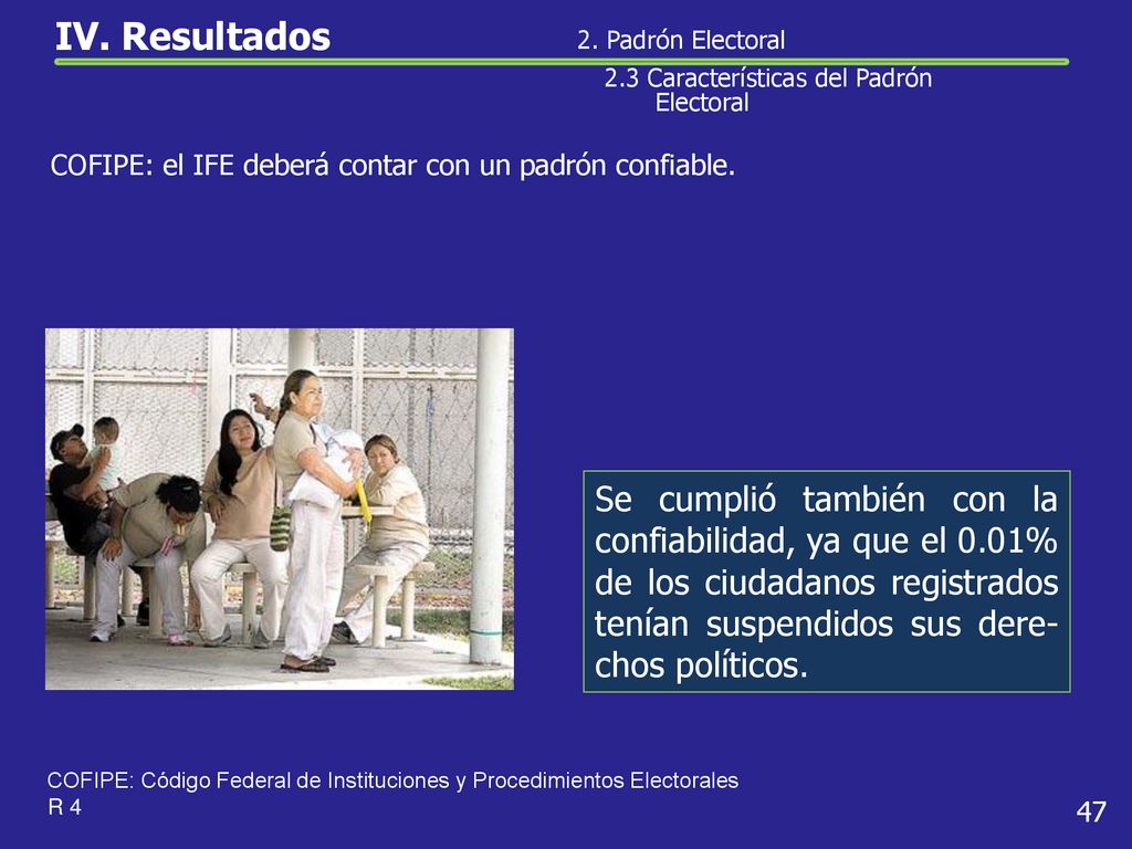 IV. Resultados 2. Padrón Electoral. 2.3 Características del Padrón Electoral. COFIPE: el IFE deberá contar con un padrón confiable.