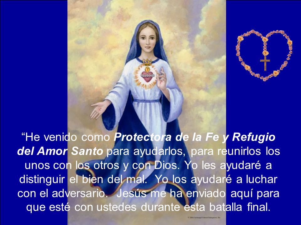 He venido como Protectora de la Fe y Refugio del Amor Santo para ayudarlos, para reunirlos los unos con los otros y con Dios.