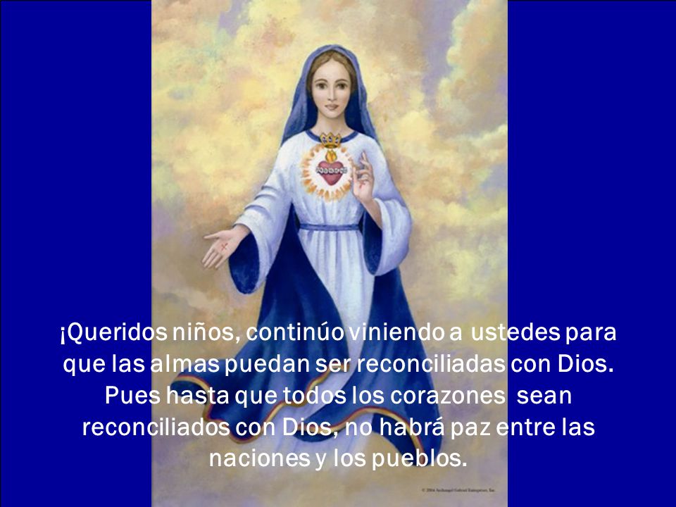 ¡Queridos niños, continúo viniendo a ustedes para que las almas puedan ser reconciliadas con Dios.