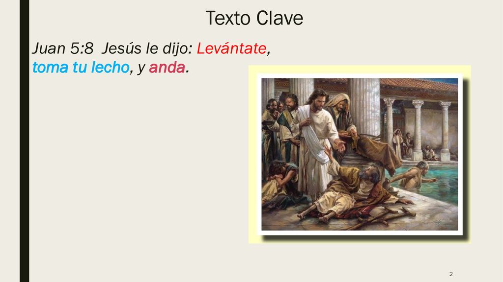 Texto Clave Juan 5:8 Jesús le dijo: Levántate, toma tu lecho, y anda.