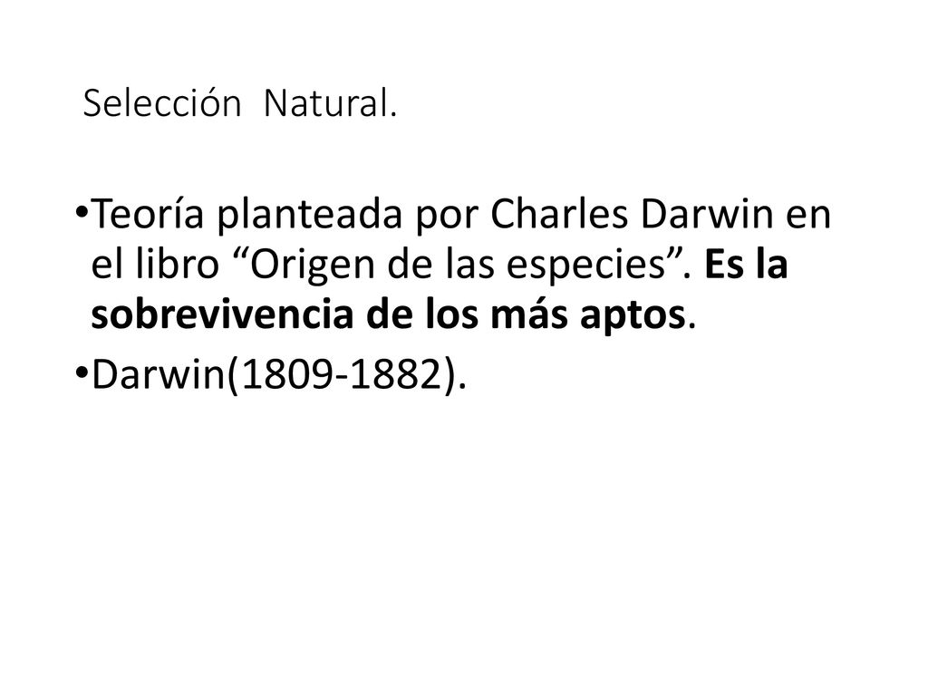 Selección Natural. Teoría planteada por Charles Darwin en el libro Origen de las especies . Es la sobrevivencia de los más aptos.