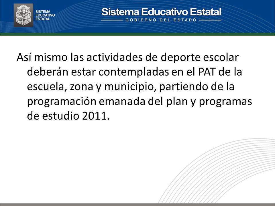 Así mismo las actividades de deporte escolar deberán estar contempladas en el PAT de la escuela, zona y municipio, partiendo de la programación emanada del plan y programas de estudio 2011.