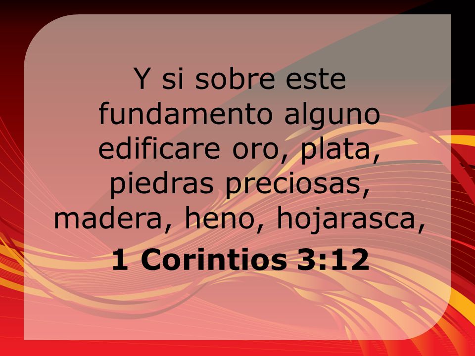 Y si sobre este fundamento alguno edificare oro, plata, piedras preciosas, madera, heno, hojarasca, 1 Corintios 3:12