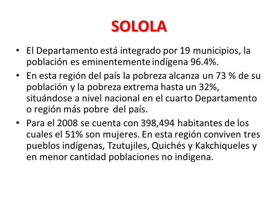 SOLOLA El Departamento está integrado por 19 municipios, la población es eminentemente indígena 96.4%.