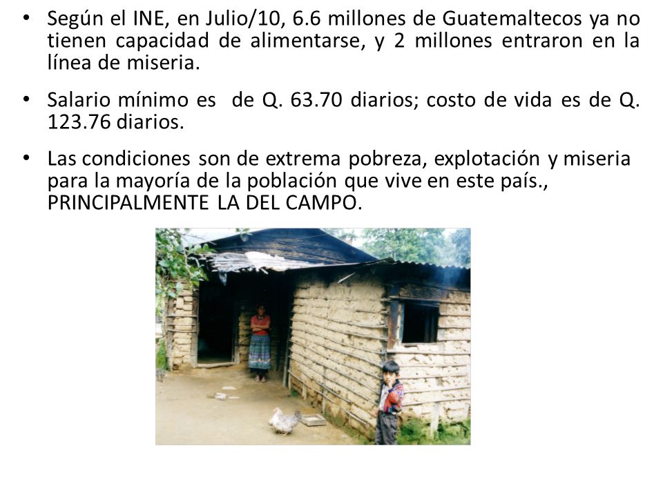 Según el INE, en Julio/10, 6.6 millones de Guatemaltecos ya no tienen capacidad de alimentarse, y 2 millones entraron en la línea de miseria.