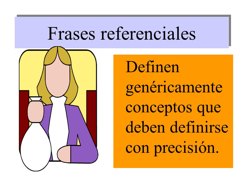 Frases referenciales Definen genéricamente conceptos que deben definirse con precisión.