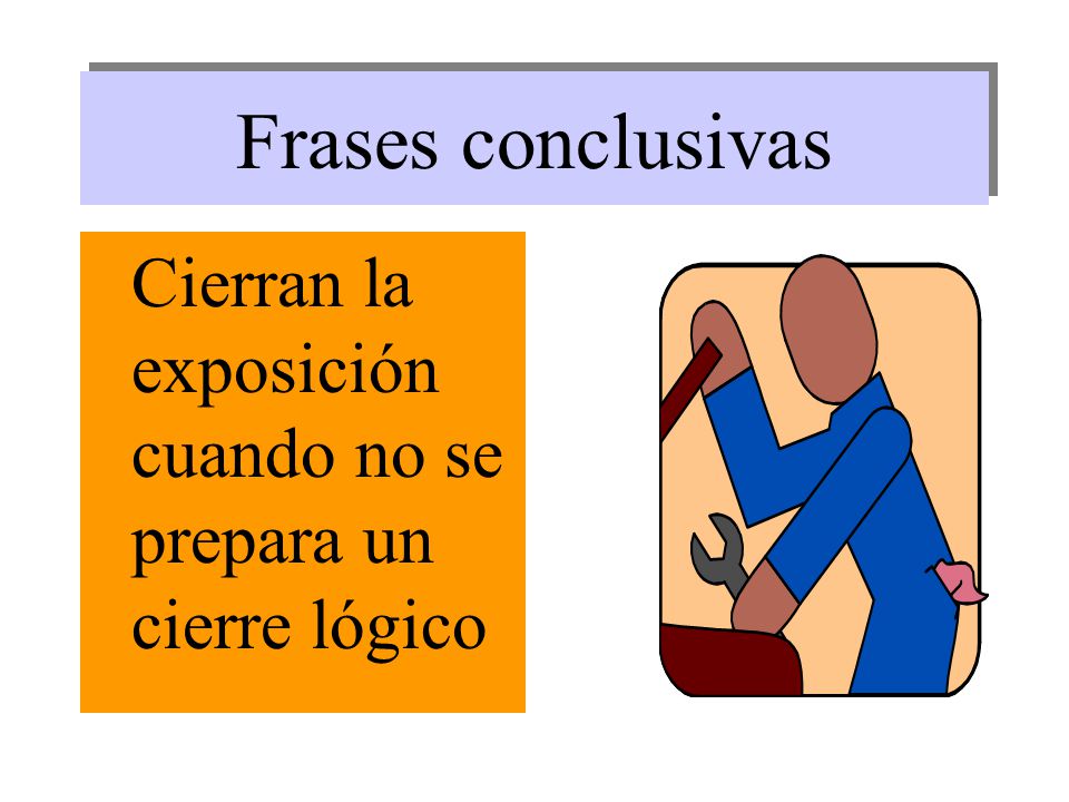 Frases conclusivas Cierran la exposición cuando no se prepara un cierre lógico