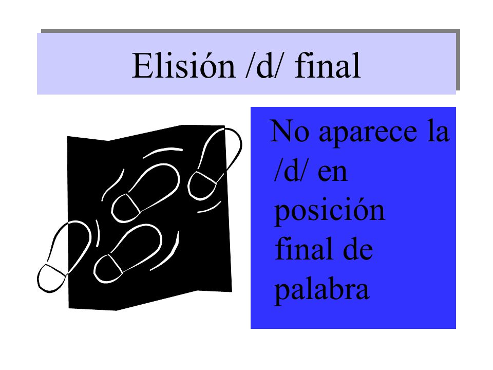 Elisión /d/ final No aparece la /d/ en posición final de palabra