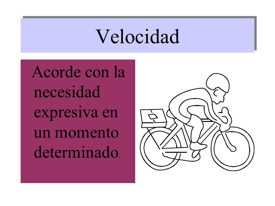 Velocidad Acorde con la necesidad expresiva en un momento determinado.
