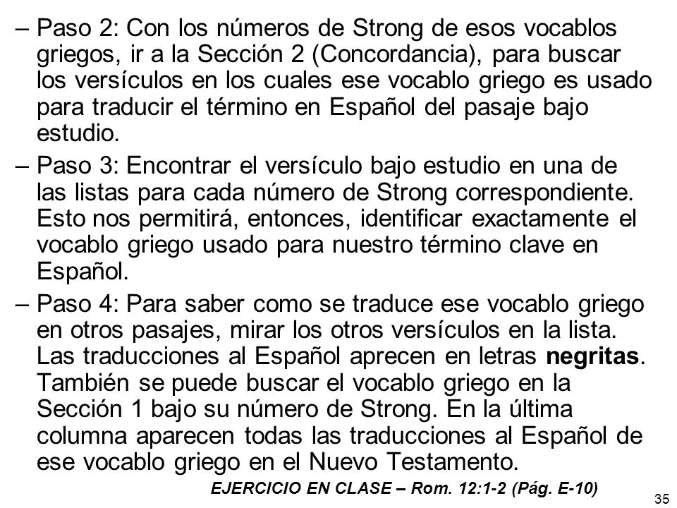 Paso 2: Con los números de Strong de esos vocablos griegos, ir a la Sección 2 (Concordancia), para buscar los versículos en los cuales ese vocablo griego es usado para traducir el término en Español del pasaje bajo estudio.