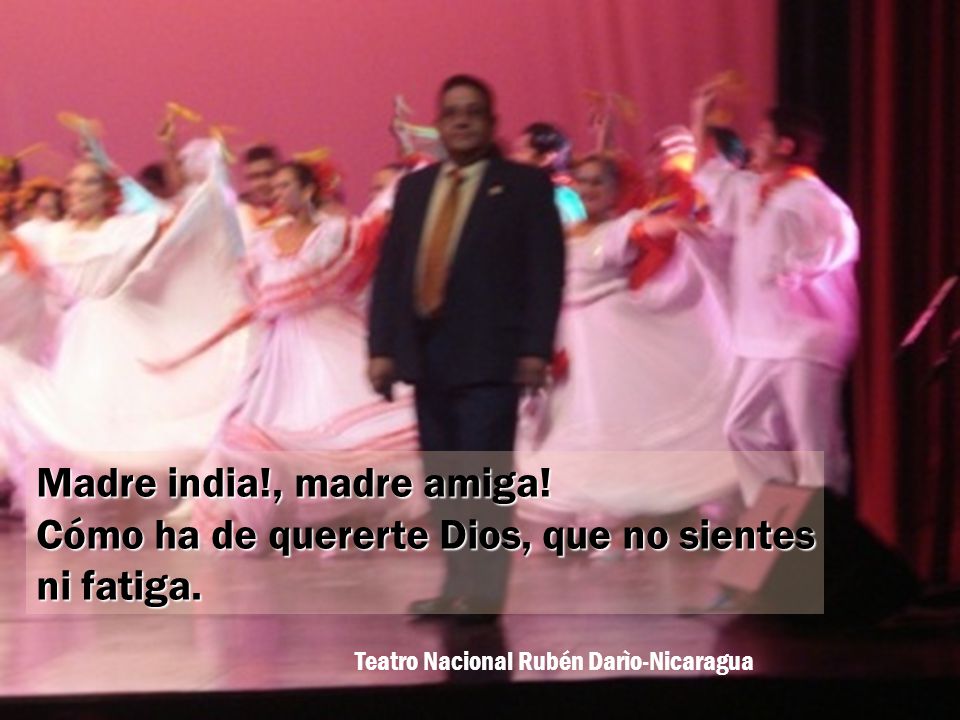 Madre india!, madre amiga! Cómo ha de quererte Dios, que no sientes
