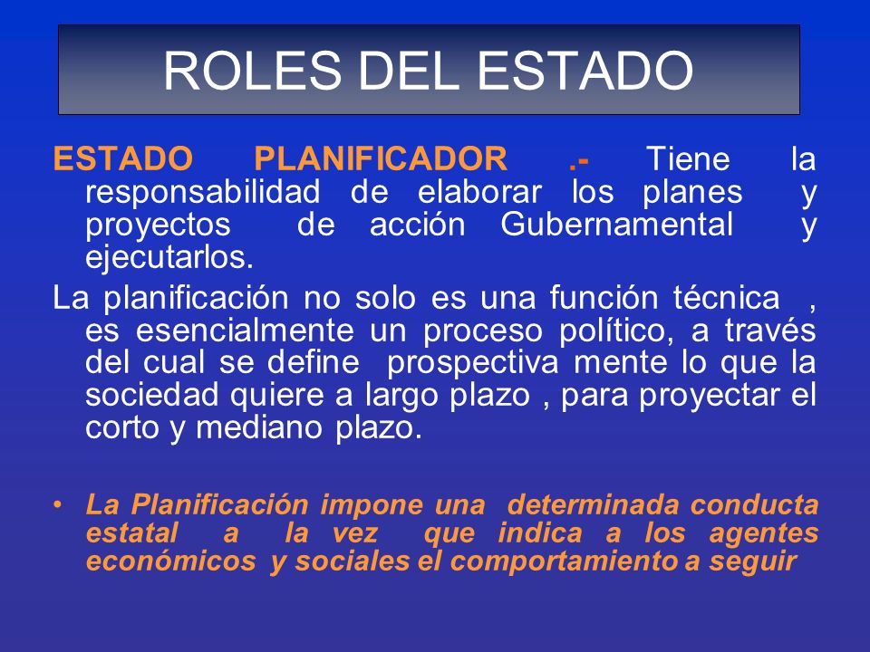 ROLES DEL ESTADO ESTADO PLANIFICADOR .- Tiene la responsabilidad de elaborar los planes y proyectos de acción Gubernamental y ejecutarlos.