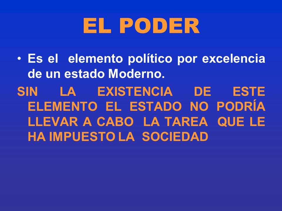 EL PODER Es el elemento político por excelencia de un estado Moderno.