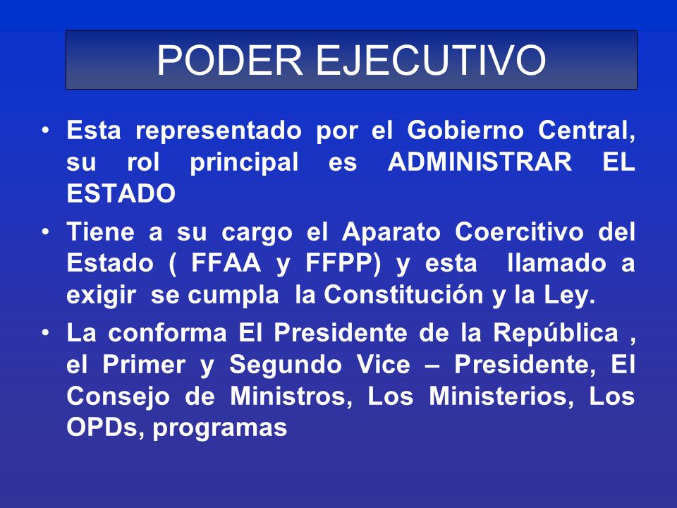 PODER EJECUTIVO Esta representado por el Gobierno Central, su rol principal es ADMINISTRAR EL ESTADO.