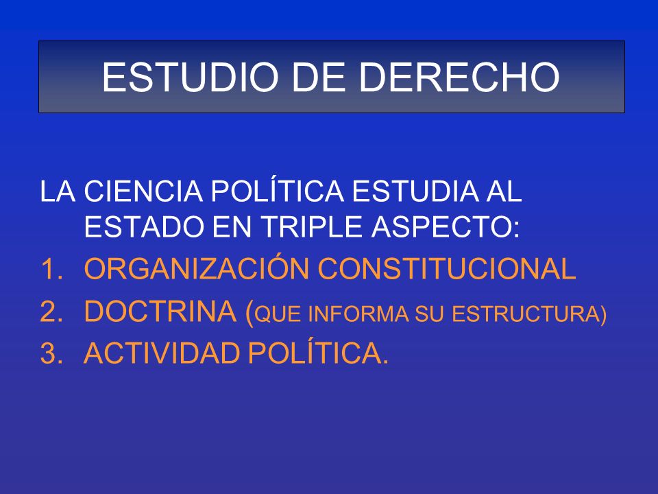 ESTUDIO DE DERECHO LA CIENCIA POLÍTICA ESTUDIA AL ESTADO EN TRIPLE ASPECTO: ORGANIZACIÓN CONSTITUCIONAL.