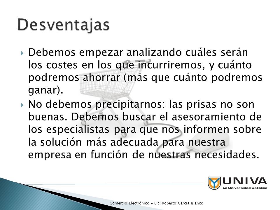 Desventajas Debemos empezar analizando cuáles serán los costes en los que incurriremos, y cuánto podremos ahorrar (más que cuánto podremos ganar).