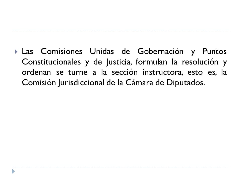 Las Comisiones Unidas de Gobernación y Puntos Constitucionales y de Justicia, formulan la resolución y ordenan se turne a la sección instructora, esto es, la Comisión Jurisdiccional de la Cámara de Diputados.