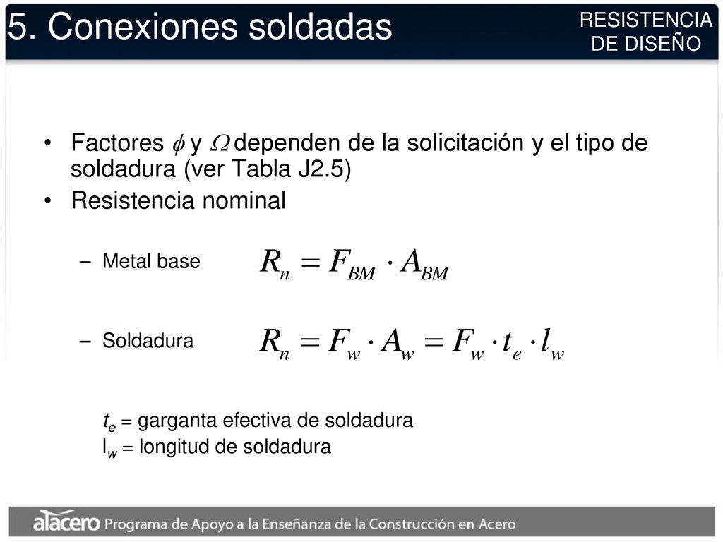 5. Conexiones soldadas RESISTENCIA. DE DISEÑO. Factores f y W dependen de la solicitación y el tipo de soldadura (ver Tabla J2.5)
