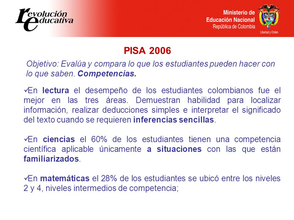 PISA 2006 Objetivo: Evalúa y compara lo que los estudiantes pueden hacer con lo que saben. Competencias.