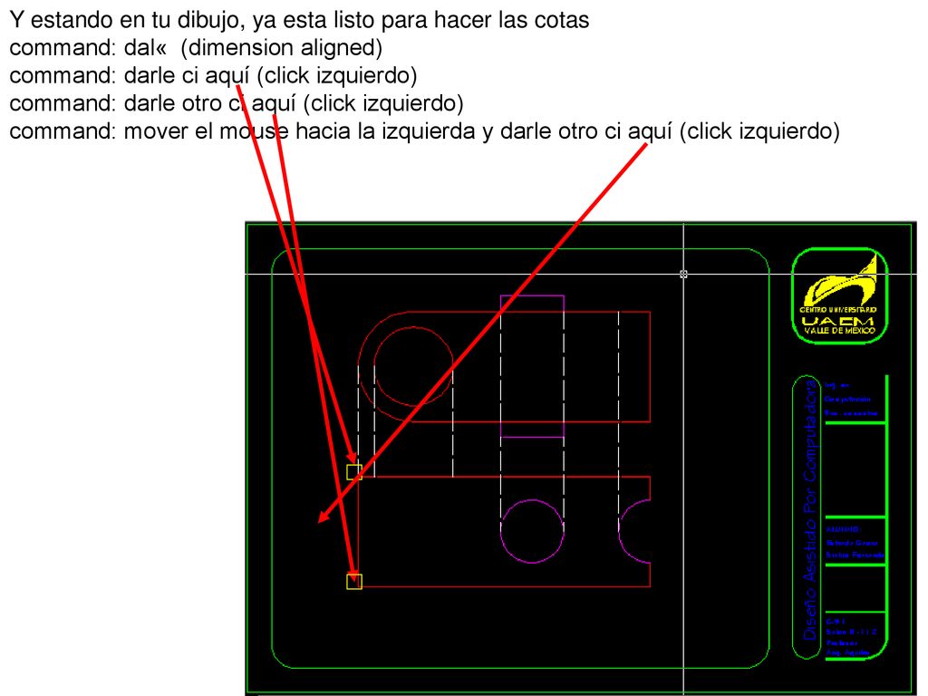 Y estando en tu dibujo, ya esta listo para hacer las cotas command: dal« (dimension aligned) command: darle ci aquí (click izquierdo)