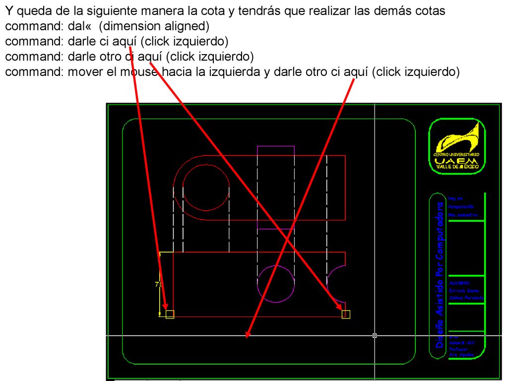 Y queda de la siguiente manera la cota y tendrás que realizar las demás cotas command: dal« (dimension aligned) command: darle ci aquí (click izquierdo)