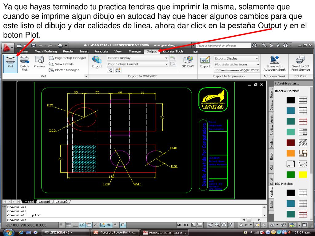 Ya que hayas terminado tu practica tendras que imprimir la misma, solamente que cuando se imprime algun dibujo en autocad hay que hacer algunos cambios para que este listo el dibujo y dar calidades de linea, ahora dar click en la pestaña Output y en el boton Plot.