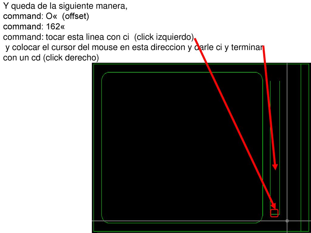 Y queda de la siguiente manera, command: O« (offset) command: 162« command: tocar esta linea con ci (click izquierdo) y colocar el cursor del mouse en esta direccion y darle ci y terminar con un cd (click derecho)