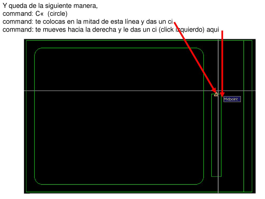 Y queda de la siguiente manera, command: C« (circle) command: te colocas en la mitad de esta línea y das un ci command: te mueves hacia la derecha y le das un ci (click izquierdo) aqui