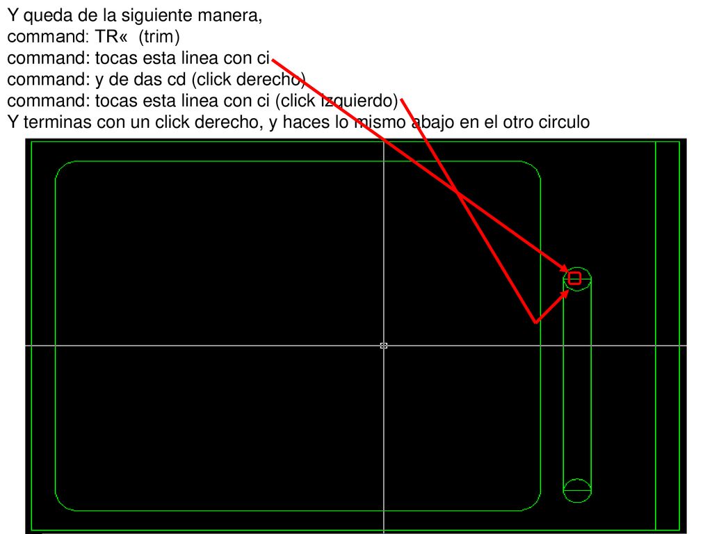 Y queda de la siguiente manera, command: TR« (trim) command: tocas esta linea con ci command: y de das cd (click derecho) command: tocas esta linea con ci (click izquierdo)