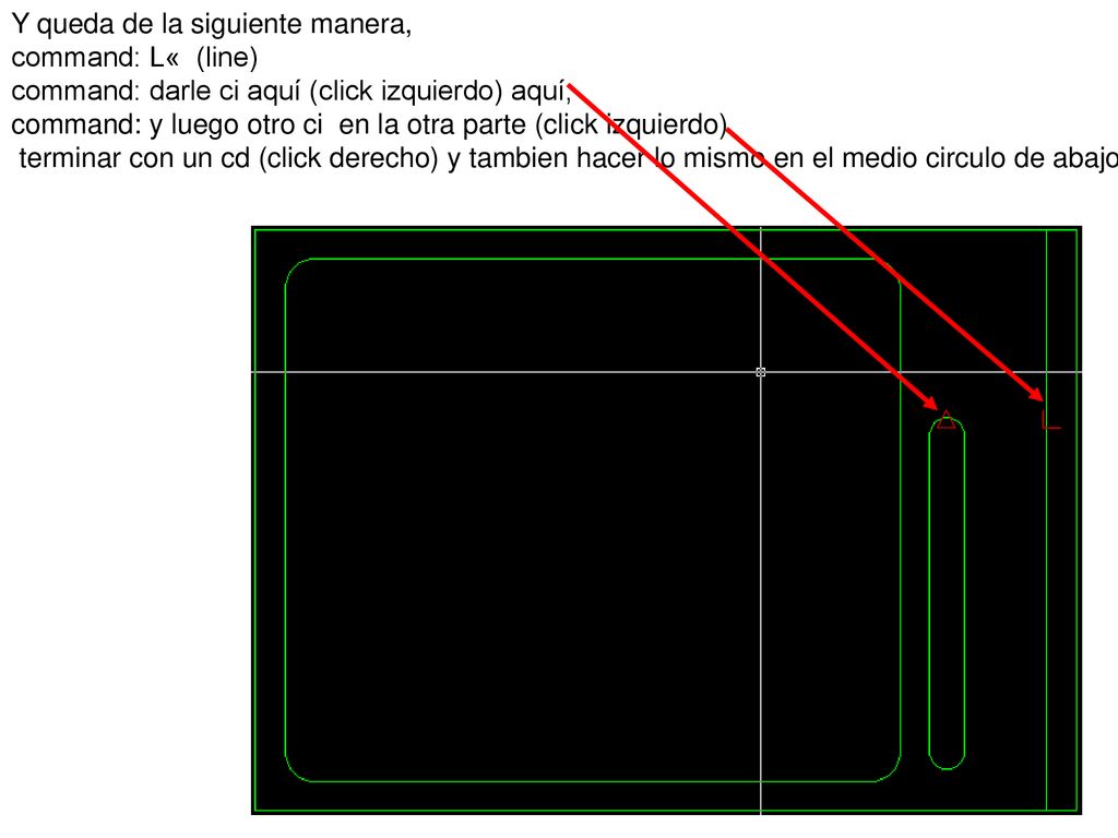 Y queda de la siguiente manera, command: L« (line) command: darle ci aquí (click izquierdo) aquí, command: y luego otro ci en la otra parte (click izquierdo) terminar con un cd (click derecho) y tambien hacer lo mismo en el medio circulo de abajo