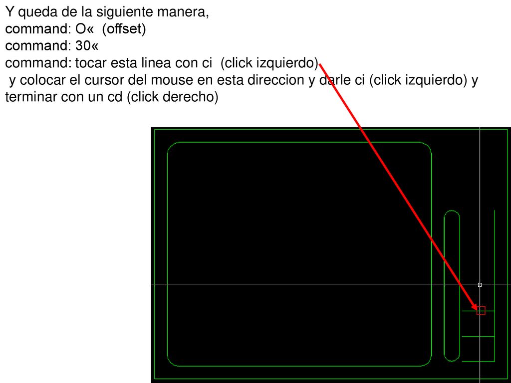 Y queda de la siguiente manera, command: O« (offset) command: 30« command: tocar esta linea con ci (click izquierdo) y colocar el cursor del mouse en esta direccion y darle ci (click izquierdo) y terminar con un cd (click derecho)
