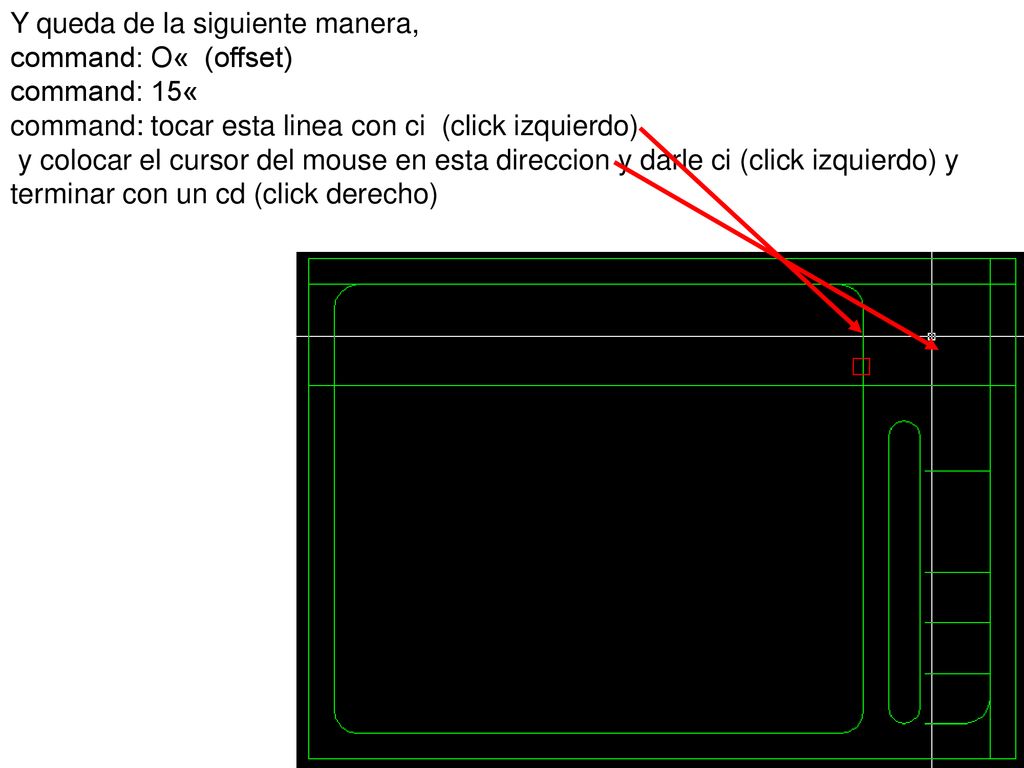 Y queda de la siguiente manera, command: O« (offset) command: 15« command: tocar esta linea con ci (click izquierdo) y colocar el cursor del mouse en esta direccion y darle ci (click izquierdo) y terminar con un cd (click derecho)