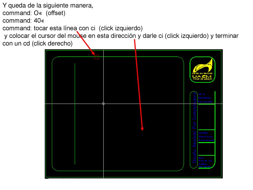Y queda de la siguiente manera, command: O« (offset) command: 40« command: tocar esta línea con ci (click izquierdo) y colocar el cursor del mouse en esta dirección y darle ci (click izquierdo) y terminar con un cd (click derecho)