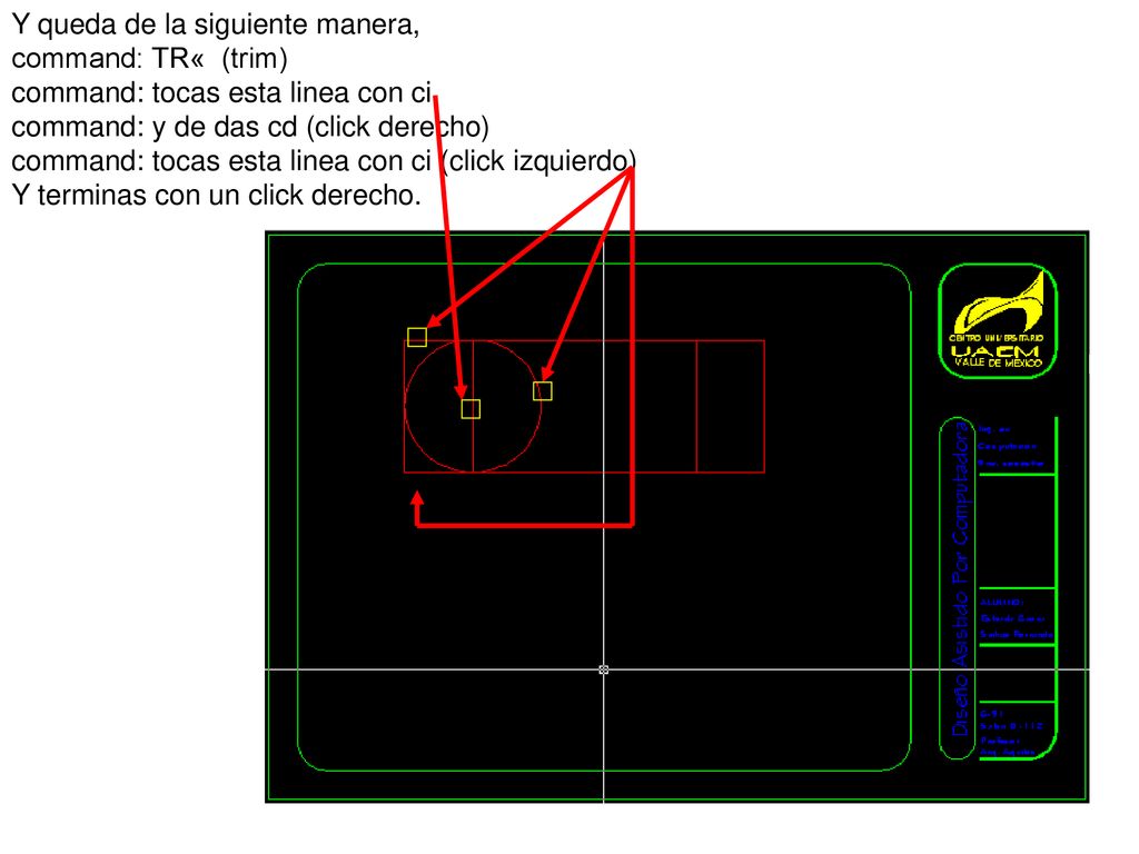 Y queda de la siguiente manera, command: TR« (trim) command: tocas esta linea con ci command: y de das cd (click derecho) command: tocas esta linea con ci (click izquierdo)