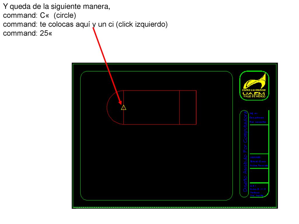 Y queda de la siguiente manera, command: C« (circle) command: te colocas aquí y un ci (click izquierdo) command: 25«