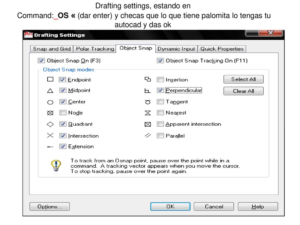 Drafting settings, estando en Command:_OS « (dar enter) y checas que lo que tiene palomita lo tengas tu autocad y das ok