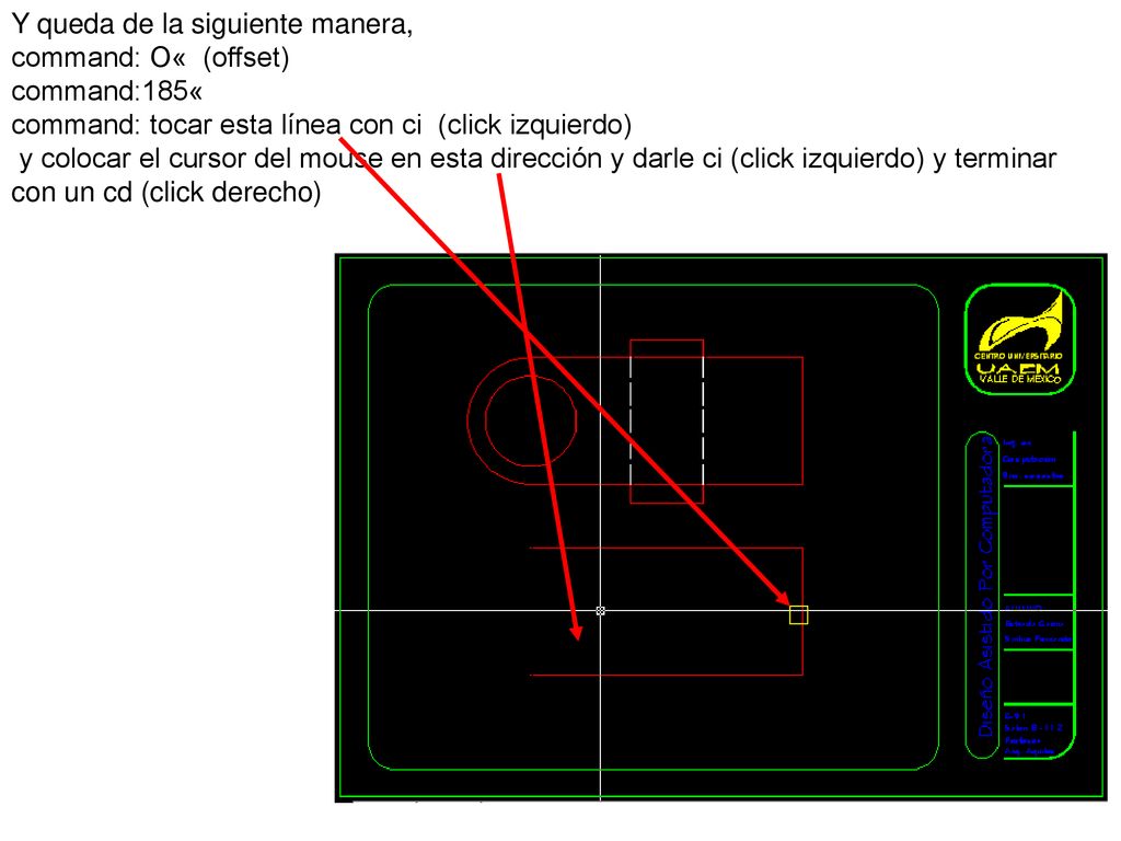 Y queda de la siguiente manera, command: O« (offset) command:185« command: tocar esta línea con ci (click izquierdo) y colocar el cursor del mouse en esta dirección y darle ci (click izquierdo) y terminar con un cd (click derecho)
