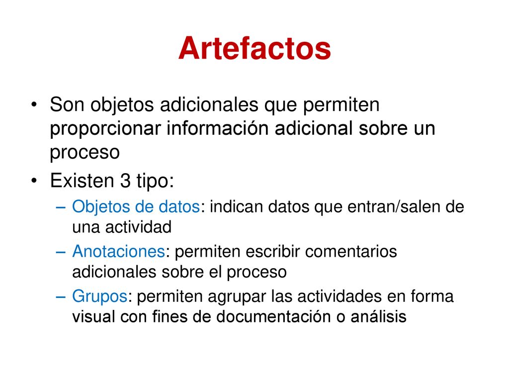 Artefactos Son objetos adicionales que permiten proporcionar información adicional sobre un proceso.