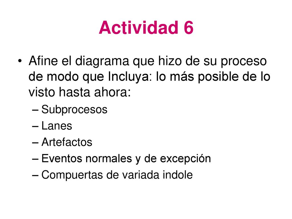 Actividad 6 Afine el diagrama que hizo de su proceso de modo que Incluya: lo más posible de lo visto hasta ahora: