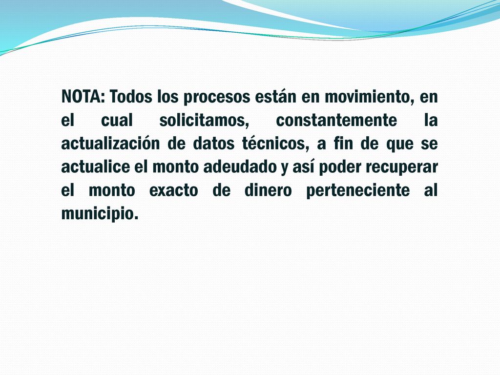 NOTA: Todos los procesos están en movimiento, en el cual solicitamos, constantemente la actualización de datos técnicos, a fin de que se actualice el monto adeudado y así poder recuperar el monto exacto de dinero perteneciente al municipio.