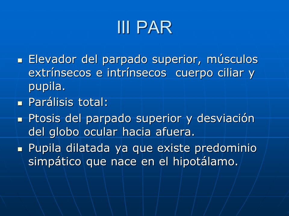 III PAR Elevador del parpado superior, músculos extrínsecos e intrínsecos cuerpo ciliar y pupila. Parálisis total: