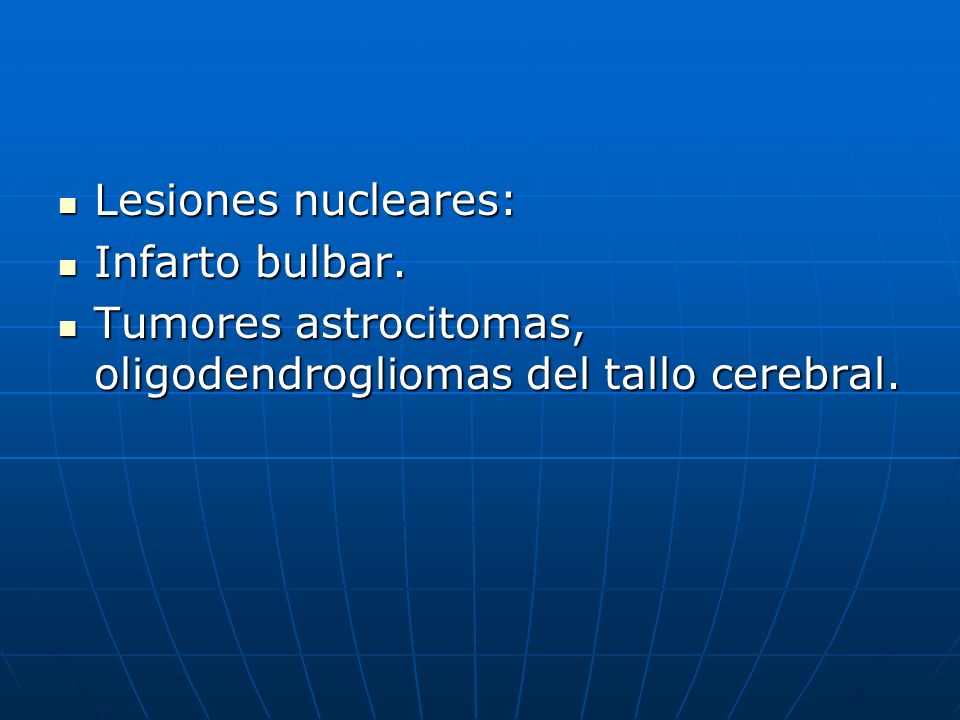 Lesiones nucleares: Infarto bulbar. Tumores astrocitomas, oligodendrogliomas del tallo cerebral.
