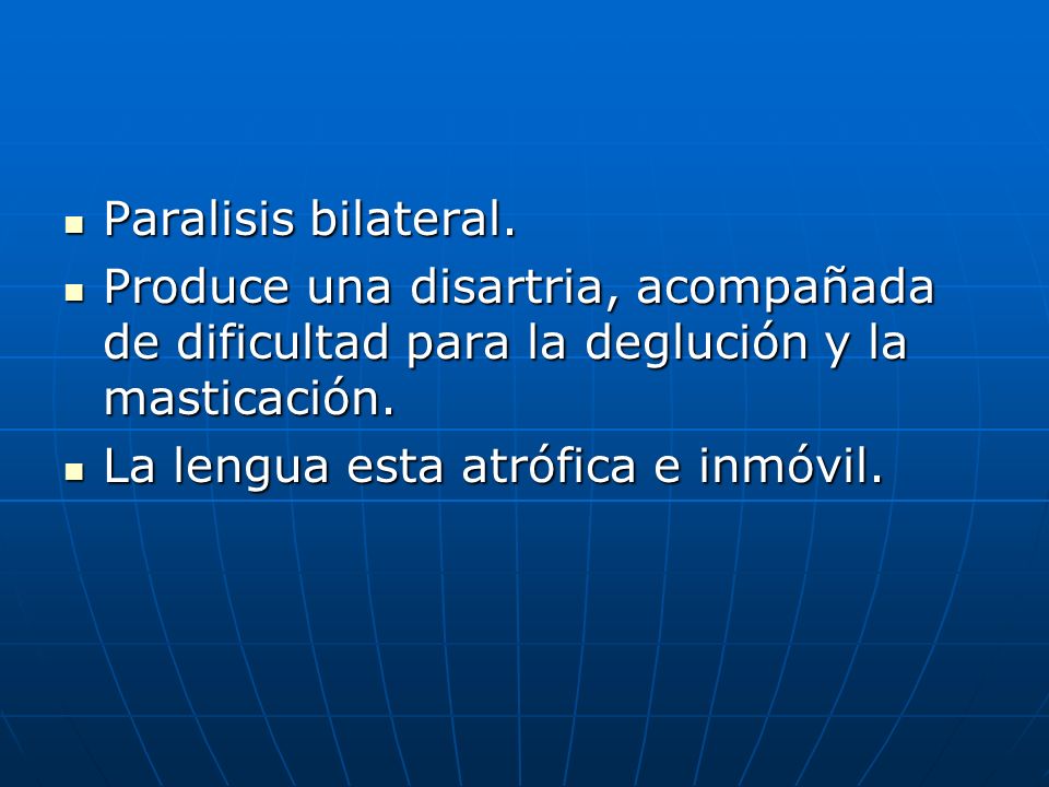 Paralisis bilateral. Produce una disartria, acompañada de dificultad para la deglución y la masticación.