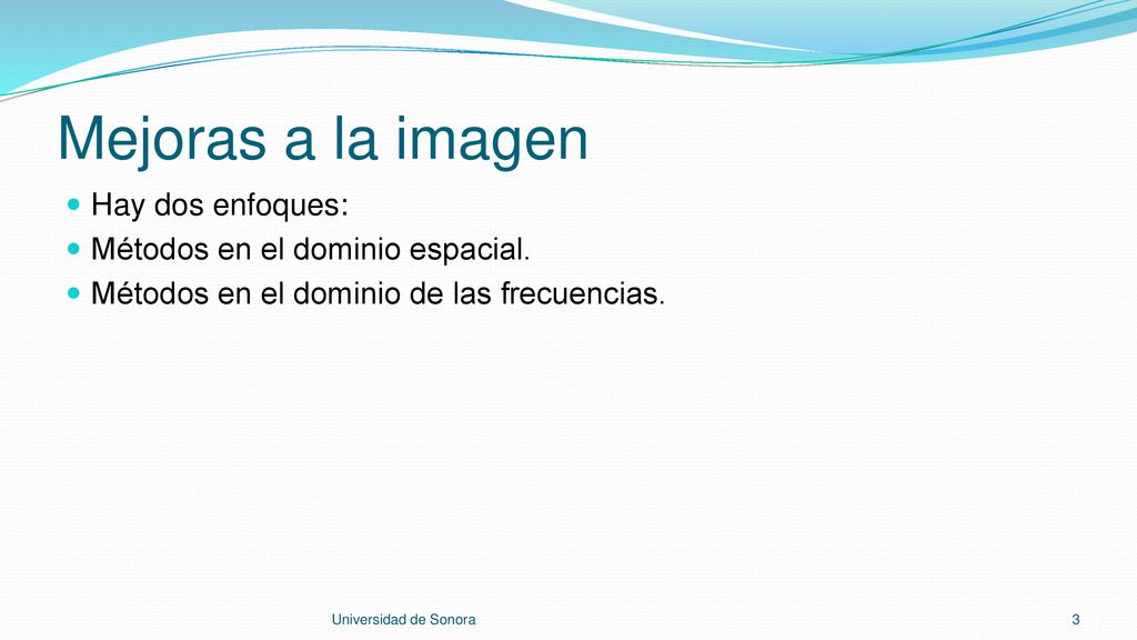 Mejoras a la imagen Hay dos enfoques: Métodos en el dominio espacial.