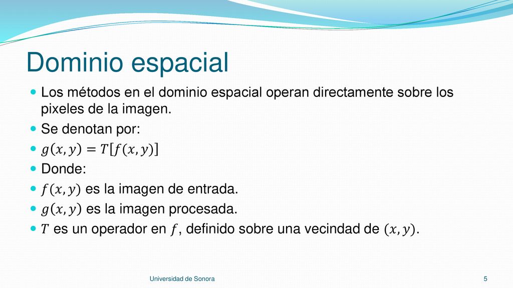 Dominio espacial Los métodos en el dominio espacial operan directamente sobre los pixeles de la imagen.