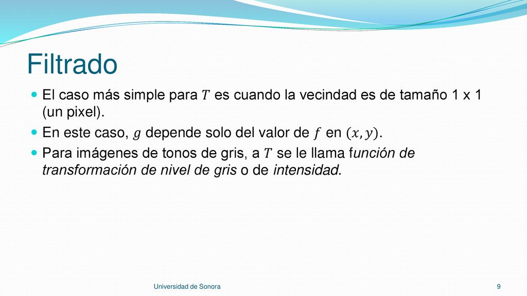 Filtrado El caso más simple para 𝑇 es cuando la vecindad es de tamaño 1 x 1 (un pixel). En este caso, 𝑔 depende solo del valor de 𝑓 en (𝑥, 𝑦).