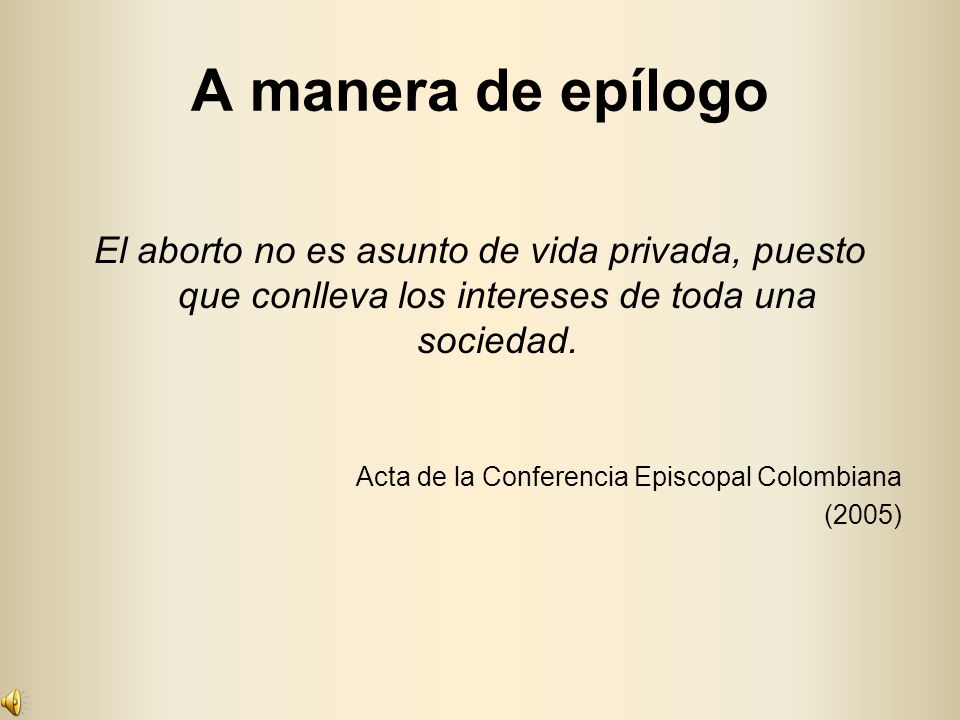 A manera de epílogo El aborto no es asunto de vida privada, puesto que conlleva los intereses de toda una sociedad.