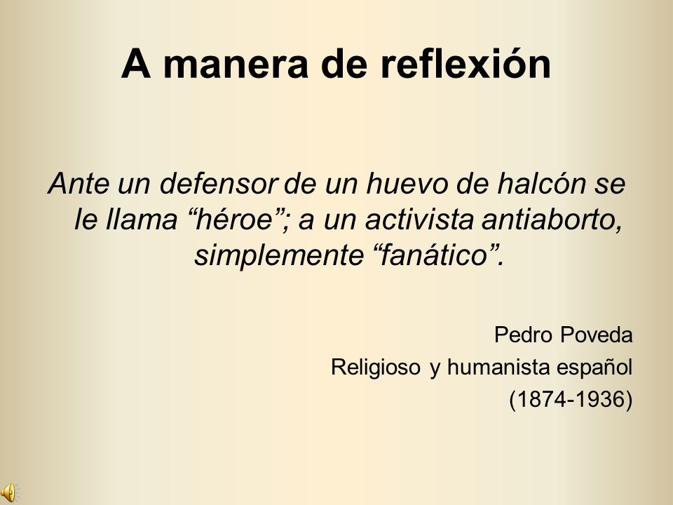 A manera de reflexión Ante un defensor de un huevo de halcón se le llama héroe ; a un activista antiaborto, simplemente fanático .